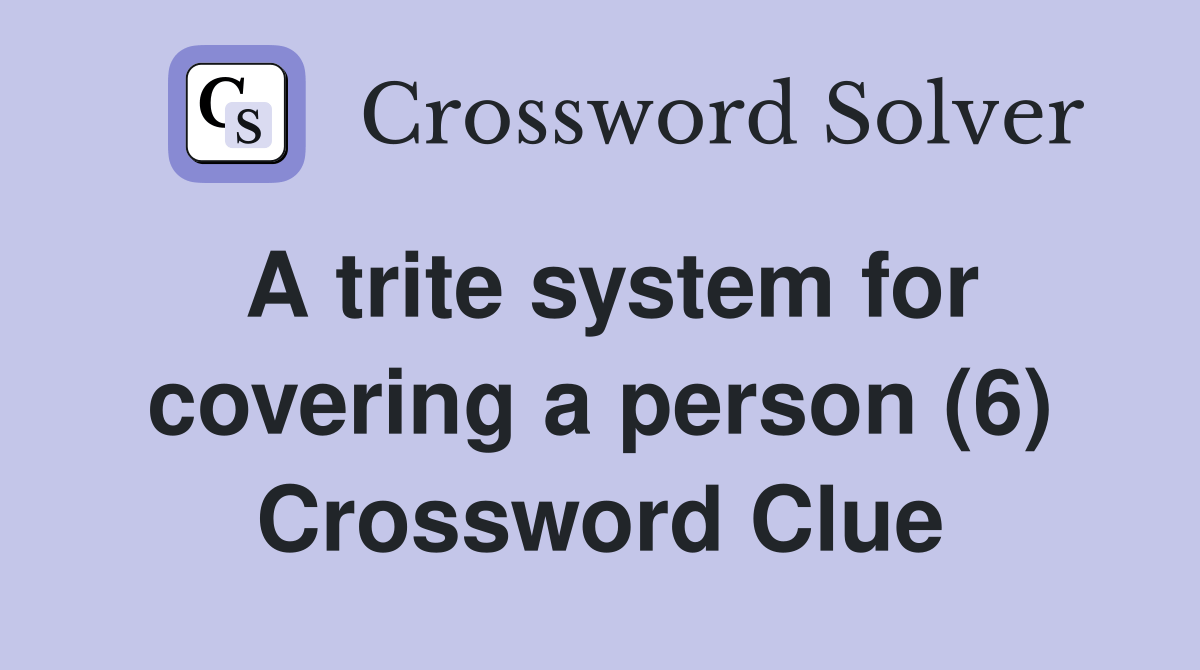 A trite system for covering a person (6) Crossword Clue Answers